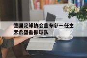 爱游戏亚洲官网-德国足球协会宣布新一任主席希望重振球队的简单介绍