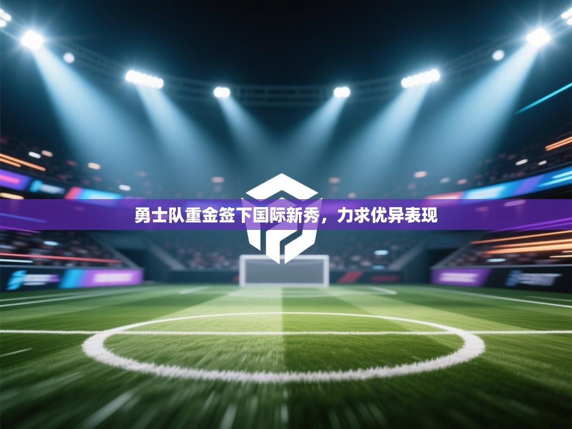 勇士队重金签下国际新秀，力求优异表现  第1张