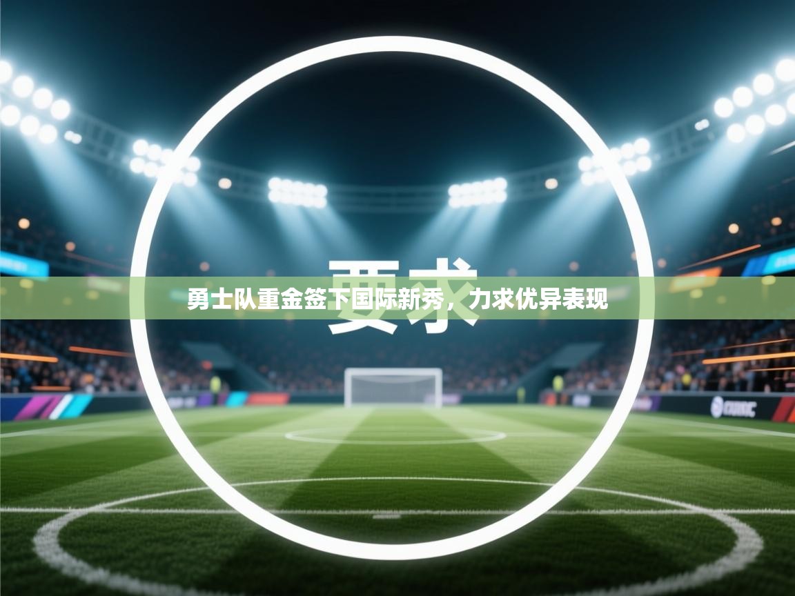 勇士队重金签下国际新秀，力求优异表现  第2张