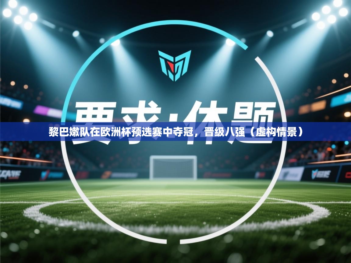 黎巴嫩队在欧洲杯预选赛中夺冠，晋级八强（虚构情景）